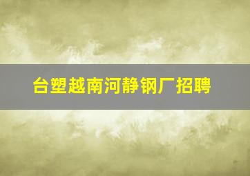 台塑越南河静钢厂招聘