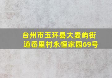 台州市玉环县大麦屿街道岙里村永恒家园69号