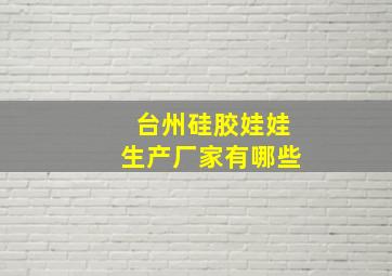 台州硅胶娃娃生产厂家有哪些