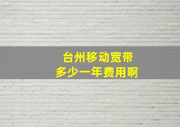 台州移动宽带多少一年费用啊