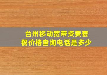 台州移动宽带资费套餐价格查询电话是多少