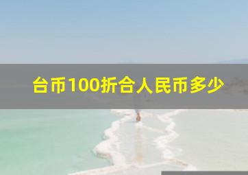 台币100折合人民币多少