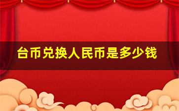 台币兑换人民币是多少钱