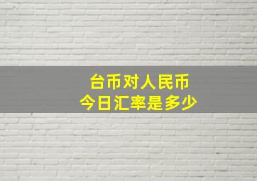 台币对人民币今日汇率是多少