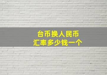 台币换人民币汇率多少钱一个