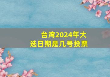 台湾2024年大选日期是几号投票