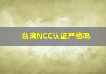 台湾NCC认证严格吗