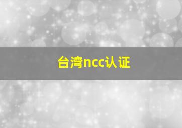 台湾ncc认证