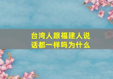 台湾人跟福建人说话都一样吗为什么