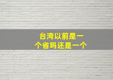 台湾以前是一个省吗还是一个