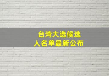 台湾大选候选人名单最新公布