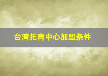 台湾托育中心加盟条件