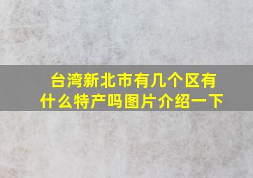 台湾新北市有几个区有什么特产吗图片介绍一下