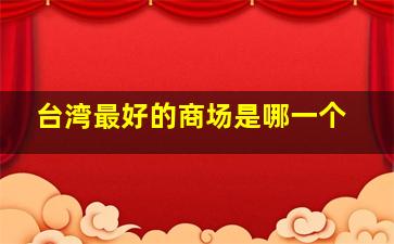 台湾最好的商场是哪一个