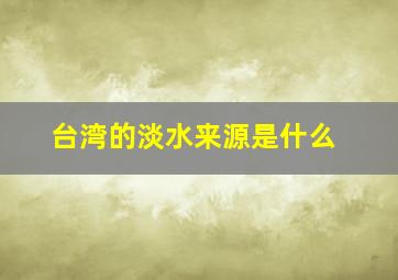 台湾的淡水来源是什么