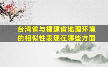 台湾省与福建省地理环境的相似性表现在哪些方面