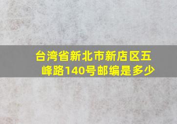 台湾省新北市新店区五峰路140号邮编是多少