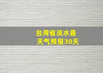 台湾省淡水县天气预报30天