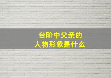 台阶中父亲的人物形象是什么