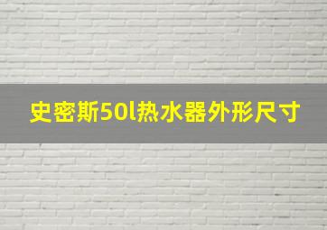 史密斯50l热水器外形尺寸