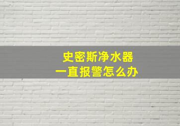 史密斯净水器一直报警怎么办