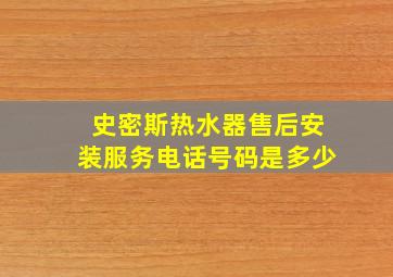 史密斯热水器售后安装服务电话号码是多少