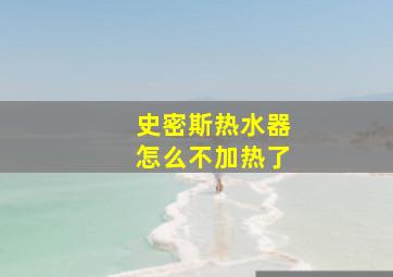 史密斯热水器怎么不加热了