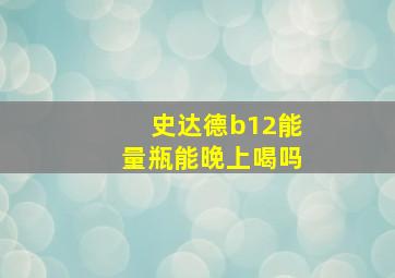 史达德b12能量瓶能晚上喝吗