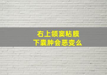 右上颌窦粘膜下囊肿会恶变么