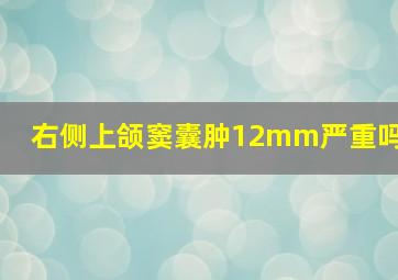 右侧上颌窦囊肿12mm严重吗