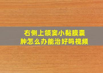 右侧上颌窦小黏膜囊肿怎么办能治好吗视频