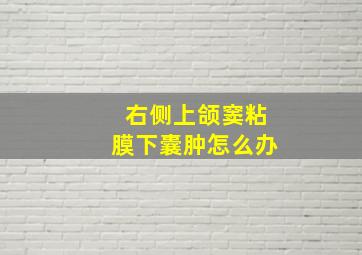 右侧上颌窦粘膜下囊肿怎么办