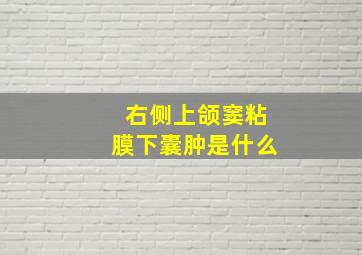 右侧上颌窦粘膜下囊肿是什么