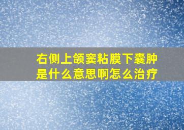 右侧上颌窦粘膜下囊肿是什么意思啊怎么治疗