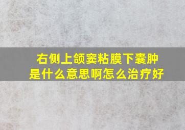 右侧上颌窦粘膜下囊肿是什么意思啊怎么治疗好