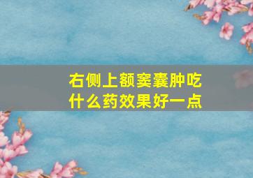 右侧上额窦囊肿吃什么药效果好一点