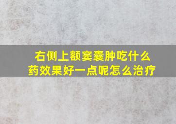 右侧上额窦囊肿吃什么药效果好一点呢怎么治疗