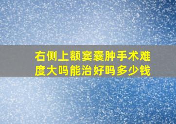 右侧上额窦囊肿手术难度大吗能治好吗多少钱