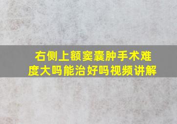 右侧上额窦囊肿手术难度大吗能治好吗视频讲解