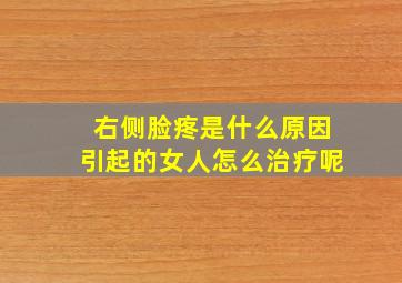 右侧脸疼是什么原因引起的女人怎么治疗呢