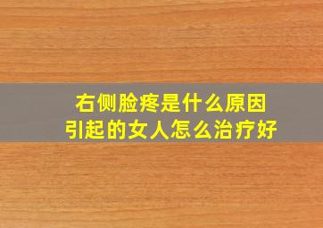 右侧脸疼是什么原因引起的女人怎么治疗好