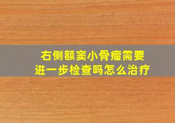 右侧额窦小骨瘤需要进一步检查吗怎么治疗