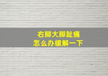 右脚大脚趾痛怎么办缓解一下