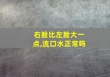 右脸比左脸大一点,流口水正常吗