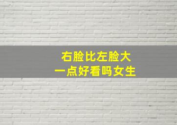 右脸比左脸大一点好看吗女生