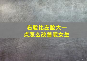 右脸比左脸大一点怎么改善呢女生