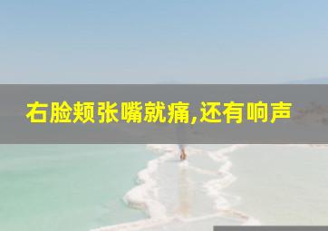 右脸颊张嘴就痛,还有响声