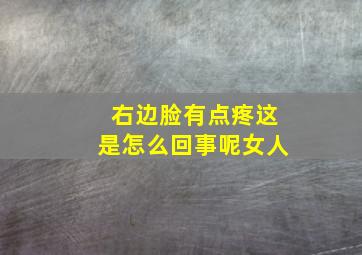 右边脸有点疼这是怎么回事呢女人