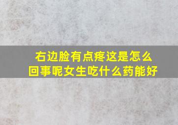 右边脸有点疼这是怎么回事呢女生吃什么药能好