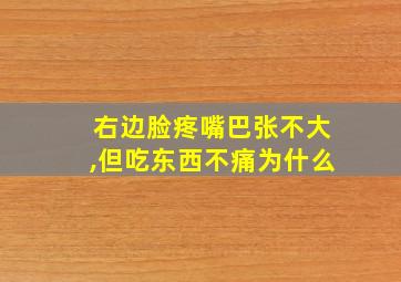 右边脸疼嘴巴张不大,但吃东西不痛为什么